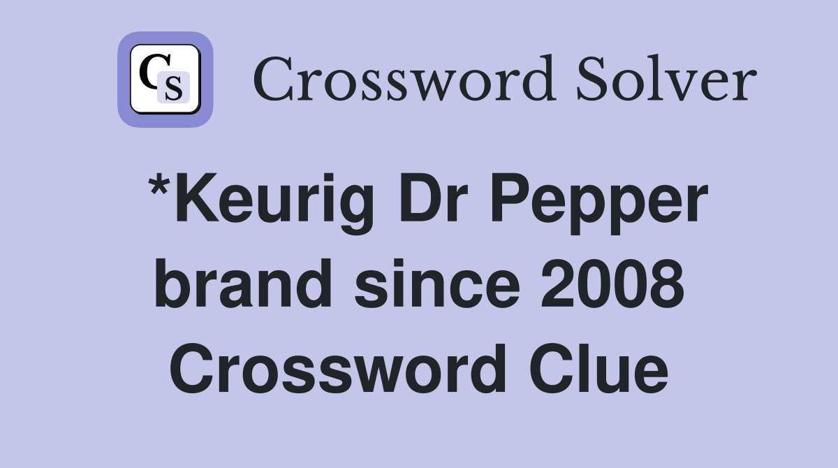 *Keurig Dr Pepper brand since 2008 Crossword Clue Answers Crossword
